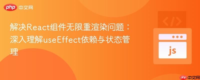 解决react组件无限重渲染问题:深入理解useeffect依赖与状态管理