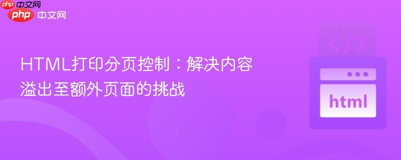HTML打印分页控制:解决内容溢出至额外页面的挑战