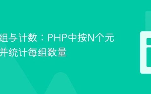 动态分组与计数：PHP中按N个元素包裹并统计每组数量