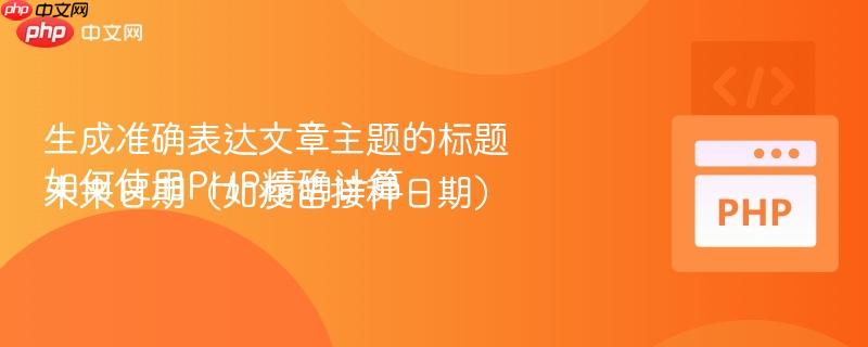 生成准确表达文章主题的标题如何使用PHP精确计算未来日期(如疫苗接种日期)