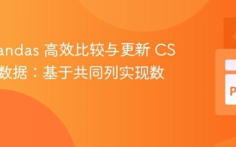 使用 Pandas 高效比较与更新 CSV 文件数据：基于共同列实现数据同步
