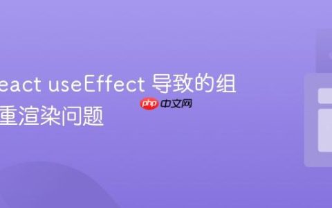 解决 React useEffect 导致的组件无限重渲染问题