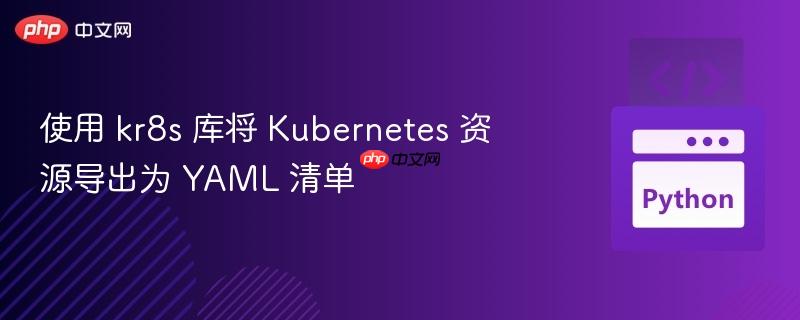 使用 kr8s 库将 Kubernetes 资源导出为 YAML 清单