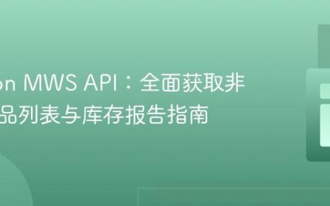 Amazon MWS API：全面获取非活跃商品列表与库存报告指南