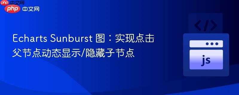 Echarts Sunburst 图:实现点击父节点动态显示/隐藏子节点