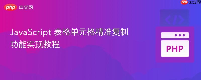 JavaScript 表格单元格精准复制功能实现教程