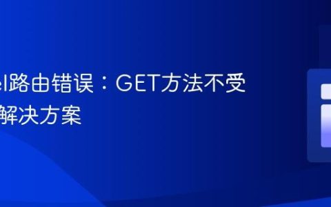Laravel路由错误：GET方法不受支持的解决方案