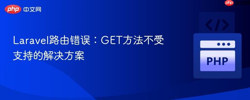 Laravel路由错误:GET方法不受支持的解决方案