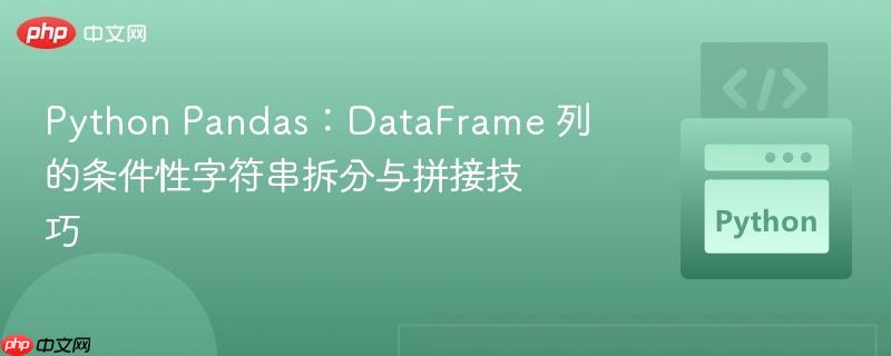 Python Pandas:DataFrame 列的条件性字符串拆分与拼接技巧