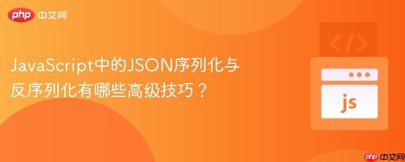 javascript中的json序列化与反序列化有哪些高级技巧?