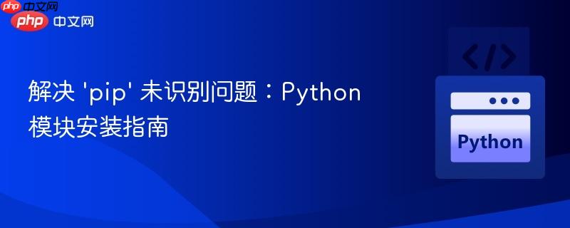 解决 'pip' 未识别问题:python模块安装指南
