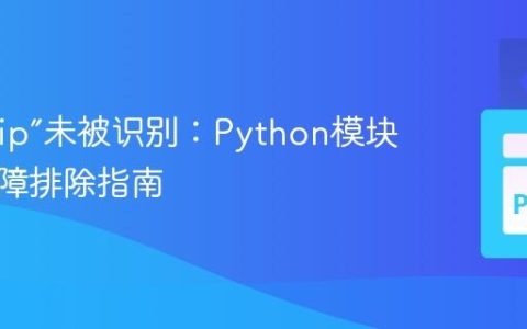 解决“pip”未被识别：Python模块安装故障排除指南