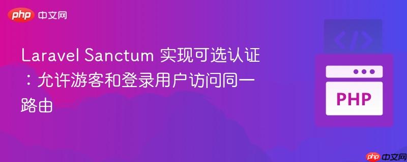 laravel sanctum 实现可选认证:允许游客和登录用户访问同一路由