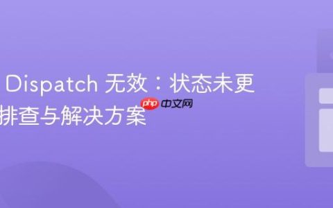 Redux Dispatch 无效：状态未更新问题排查与解决方案