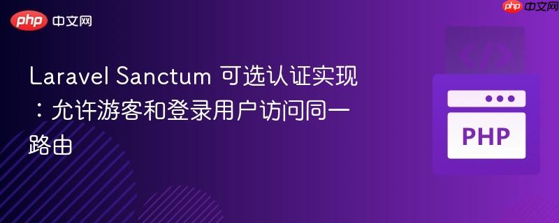 laravel sanctum 可选认证实现:允许游客和登录用户访问同一路由