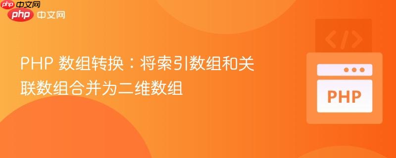 php 数组转换:将索引数组和关联数组合并为二维数组