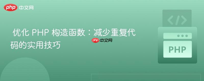  优化 PHP 构造函数：减少重复代码的实用技巧