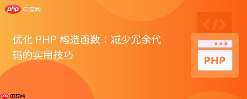 优化 php 构造函数:减少冗余代码的实用技巧
