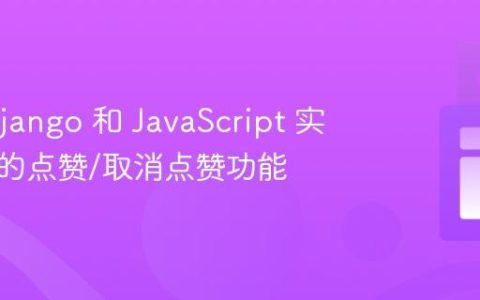 使用 Django 和 JavaScript 实现流畅的点赞/取消点赞功能