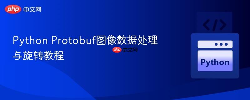python protobuf图像数据处理与旋转教程