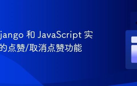使用 Django 和 JavaScript 实现平滑的点赞/取消点赞功能
