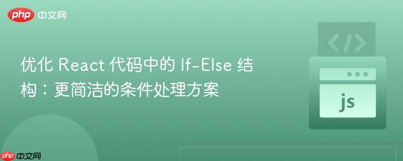 优化 react 代码中的 if-else 结构:更简洁的条件处理方案