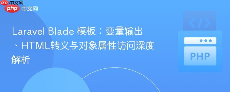 Laravel Blade 模板:变量输出、HTML转义与对象属性访问深度解析