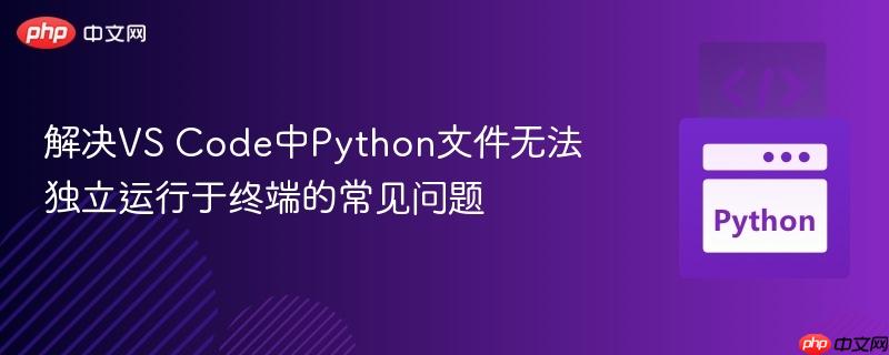 解决VS Code中Python文件无法独立运行于终端的常见问题