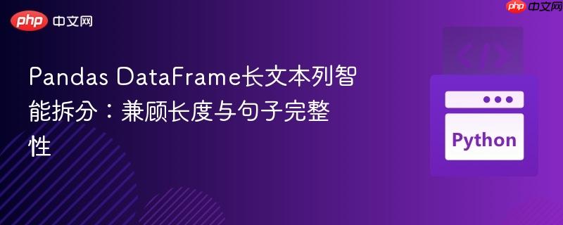 Pandas DataFrame长文本列智能拆分:兼顾长度与句子完整性