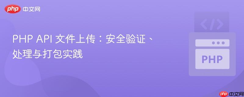 PHP API 文件上传:安全验证、处理与打包实践