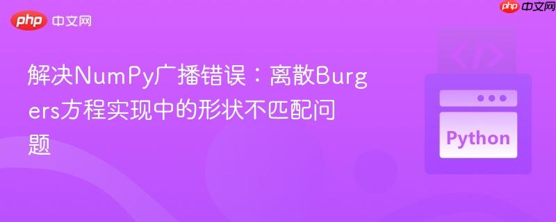 解决NumPy广播错误:离散Burgers方程实现中的形状不匹配问题