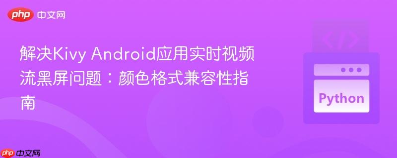 解决Kivy Android应用实时视频流黑屏问题：颜色格式兼容性指南