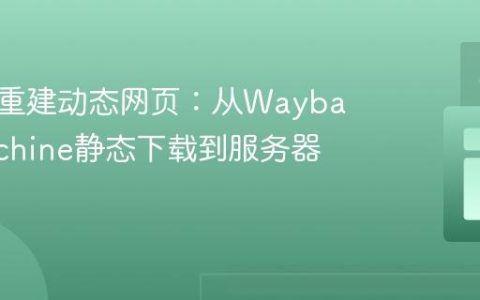 理解与重建动态网页：从Wayback Machine静态下载到服务器端交互
