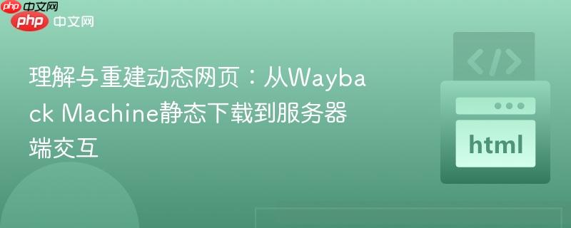 理解与重建动态网页:从wayback machine静态下载到服务器端交互