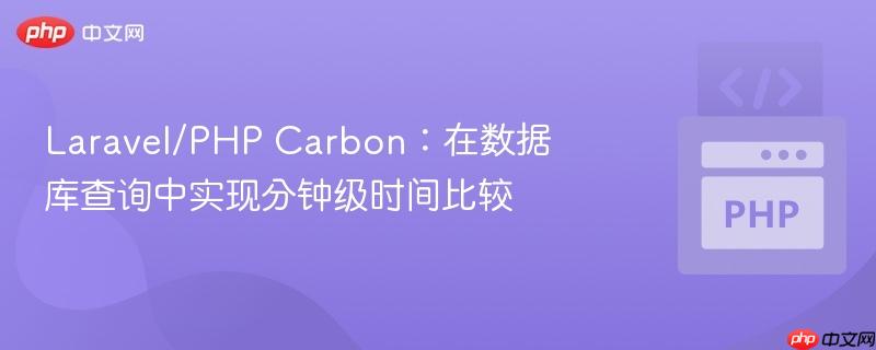 laravel/php carbon：在数据库查询中实现分钟级时间比较