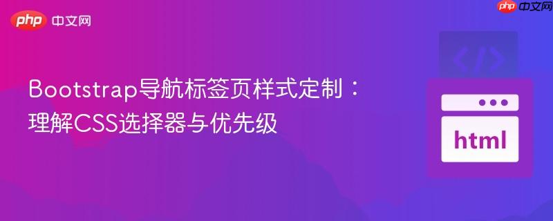 Bootstrap导航标签页样式定制:理解CSS选择器与优先级