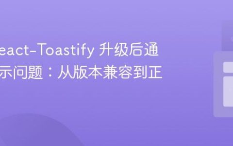 解决 React-Toastify 升级后通知不显示问题：从版本兼容到正确集成