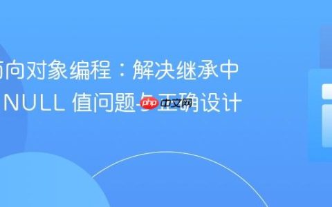 PHP 面向对象编程：解决继承中遇到的 NULL 值问题与正确设计类关系
