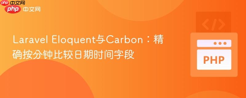 Laravel Eloquent与Carbon:精确按分钟比较日期时间字段