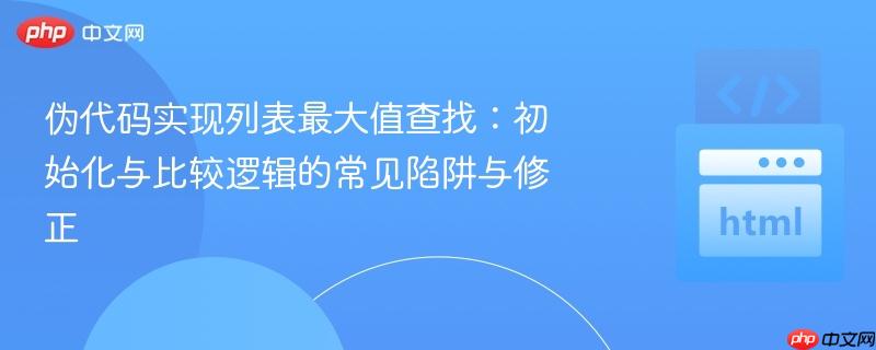 伪代码实现列表最大值查找:初始化与比较逻辑的常见陷阱与修正
