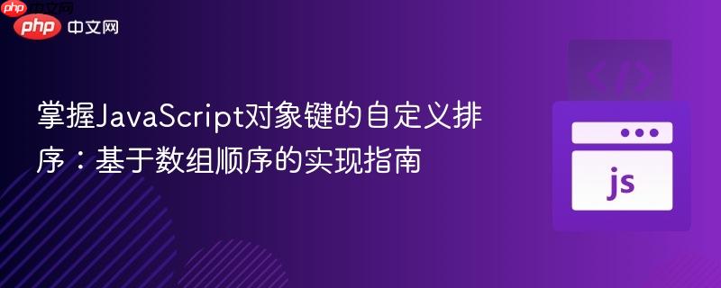 掌握JavaScript对象键的自定义排序:基于数组顺序的实现指南