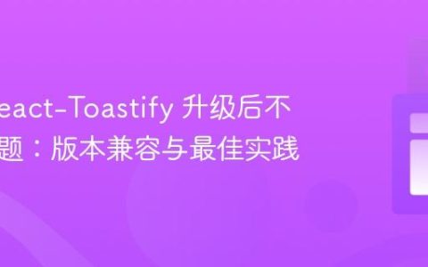 解决 React-Toastify 升级后不渲染问题：版本兼容与最佳实践