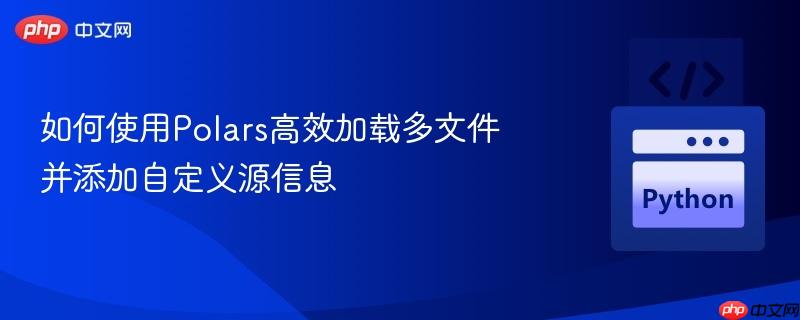 如何使用polars高效加载多文件并添加自定义源信息