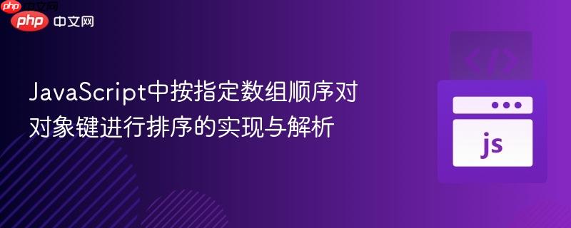 JavaScript中按指定数组顺序对对象键进行排序的实现与解析