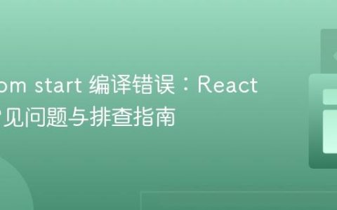 解决 npm start 编译错误：React 项目常见问题与排查指南