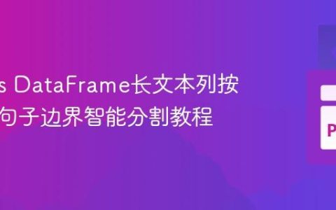 Pandas DataFrame长文本列按长度和句子边界智能分割教程