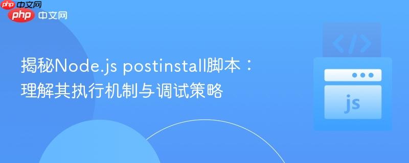 揭秘Node.js postinstall脚本：理解其执行机制与调试策略