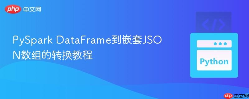 PySpark DataFrame到嵌套JSON数组的转换教程