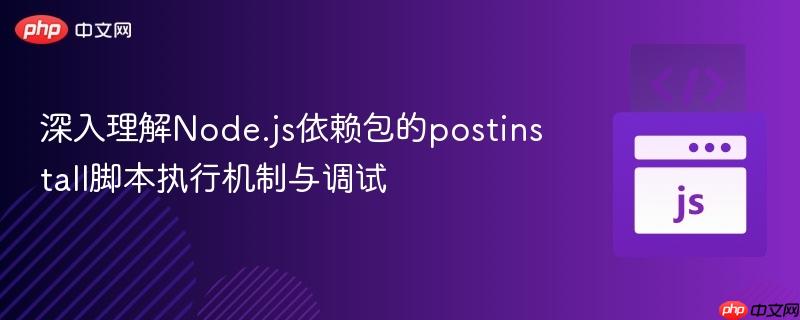 深入理解Node.js依赖包的postinstall脚本执行机制与调试