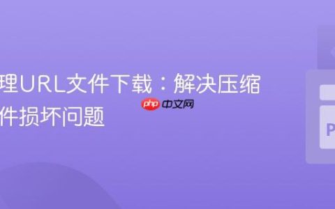 高效处理URL文件下载：解决压缩包内文件损坏问题